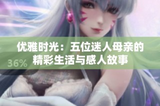 优雅时光：五位迷人母亲的精彩生活与感人故事
