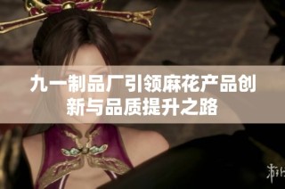 九一制品厂引领麻花产品创新与品质提升之路