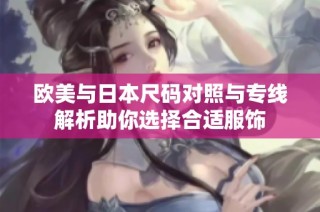 欧美与日本尺码对照与专线解析助你选择合适服饰