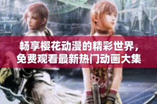 畅享樱花动漫的精彩世界，免费观看最新热门动画大集合