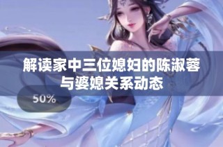 解读家中三位媳妇的陈淑蓉与婆媳关系动态