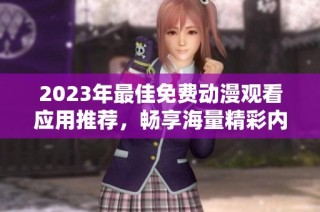 2023年最佳免费动漫观看应用推荐，畅享海量精彩内容