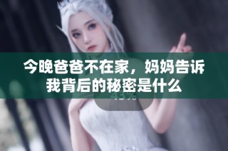 今晚爸爸不在家，妈妈告诉我背后的秘密是什么