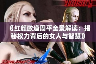 《红颜政道周平全景解读：揭秘权力背后的女人与智慧》
