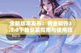 全新版本发布：黄金软件3.3.0下载安装指南与使用技巧分享