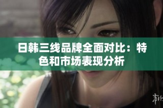 日韩三线品牌全面对比：特色和市场表现分析