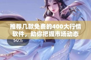 推荐几款免费的400大行情软件，助你把握市场动态