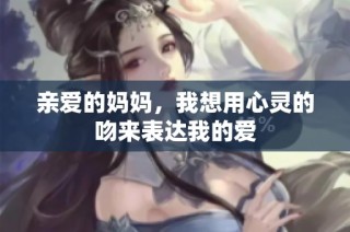 亲爱的妈妈，我想用心灵的吻来表达我的爱