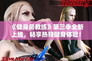 《健身房教练》第三季全新上线，畅享热辣健身体验！