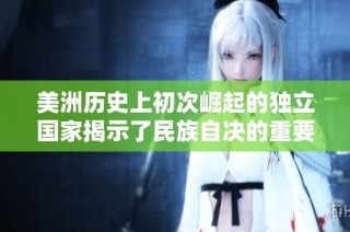 美洲历史上初次崛起的独立国家揭示了民族自决的重要性