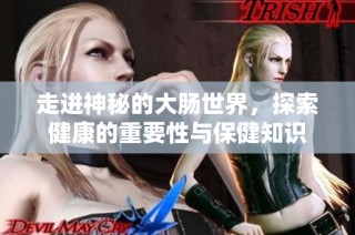 走进神秘的大肠世界，探索健康的重要性与保健知识