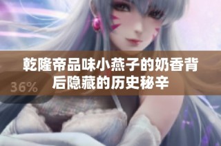 乾隆帝品味小燕子的奶香背后隐藏的历史秘辛