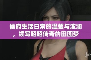 侯府生活日常的温馨与波澜，续写昭昭传奇的田园梦