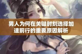 男人为何在关键时刻选择加速前行的重要原因解析