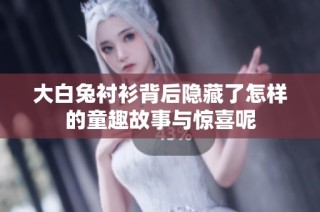 大白兔衬衫背后隐藏了怎样的童趣故事与惊喜呢