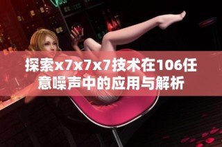 探索x7x7x7技术在106任意噪声中的应用与解析