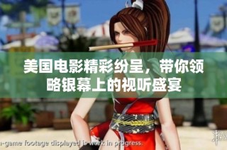 美国电影精彩纷呈，带你领略银幕上的视听盛宴