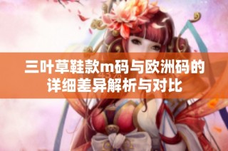 三叶草鞋款m码与欧洲码的详细差异解析与对比