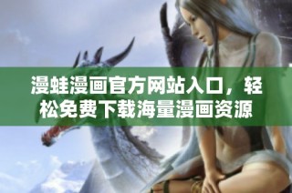 漫蛙漫画官方网站入口，轻松免费下载海量漫画资源