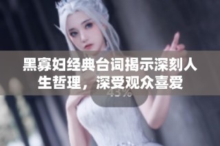 黑寡妇经典台词揭示深刻人生哲理，深受观众喜爱
