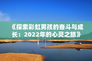 《探索彩虹男孩的奋斗与成长：2022年的心灵之旅》