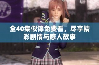 全40集似锦免费看，尽享精彩剧情与感人故事