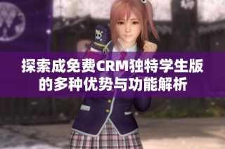 探索成免费CRM独特学生版的多种优势与功能解析