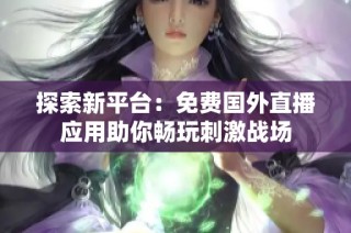 探索新平台：免费国外直播应用助你畅玩刺激战场