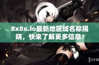 8x8x.io最新地区域名称揭晓，快来了解更多信息！