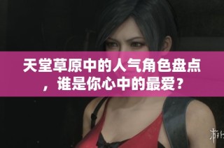 天堂草原中的人气角色盘点，谁是你心中的最爱？