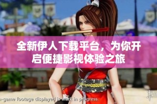 全新伊人下载平台，为你开启便捷影视体验之旅