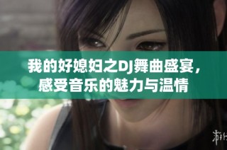 我的好媳妇之DJ舞曲盛宴，感受音乐的魅力与温情