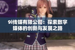 9i传媒有限公司：探索数字媒体的创新与发展之路