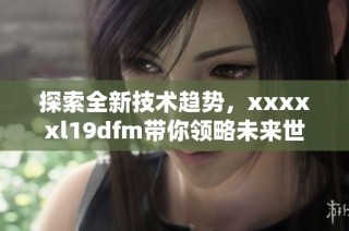 探索全新技术趋势，xxxxxl19dfm带你领略未来世界