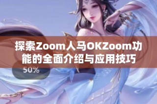 探索Zoom人马OKZoom功能的全面介绍与应用技巧