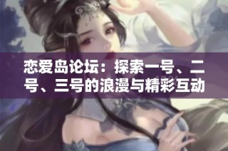 恋爱岛论坛：探索一号、二号、三号的浪漫与精彩互动