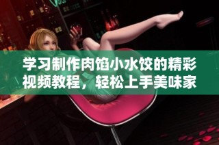 学习制作肉馅小水饺的精彩视频教程，轻松上手美味家常菜