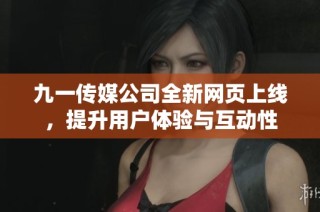 九一传媒公司全新网页上线，提升用户体验与互动性