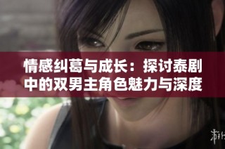 情感纠葛与成长：探讨泰剧中的双男主角色魅力与深度