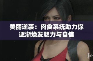美丽逆袭：肉食系统助力你逐渐焕发魅力与自信