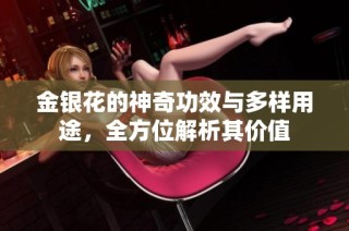 金银花的神奇功效与多样用途，全方位解析其价值