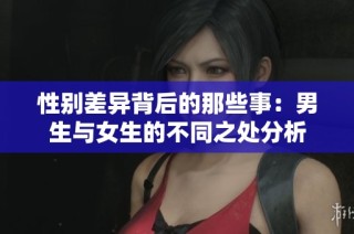 性别差异背后的那些事：男生与女生的不同之处分析