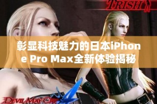 彰显科技魅力的日本iPhone Pro Max全新体验揭秘