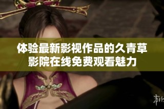 体验最新影视作品的久青草影院在线免费观看魅力