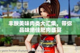 丰腴美味肉类大汇集，带你品味绝佳肥肉盛宴