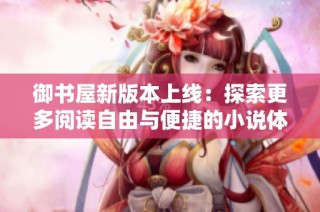 御书屋新版本上线：探索更多阅读自由与便捷的小说体验