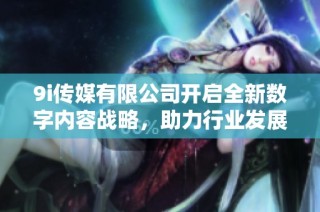 9i传媒有限公司开启全新数字内容战略，助力行业发展