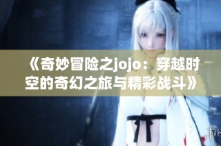 《奇妙冒险之jojo：穿越时空的奇幻之旅与精彩战斗》