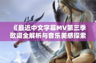 《最近中文字幕MV第三季歌词全解析与音乐美感探索》