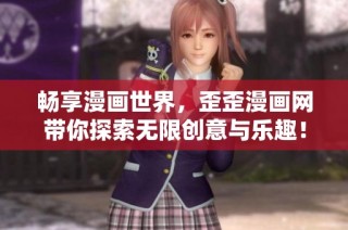 畅享漫画世界，歪歪漫画网带你探索无限创意与乐趣！